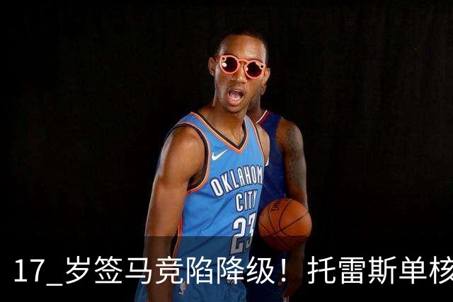 17 岁签马竞陷降级！托雷斯单核冲西甲，这段往事为何戳中球迷？
